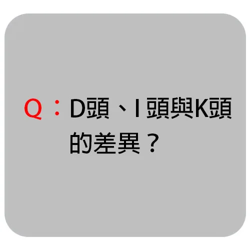 D頭、I頭與K頭的差異 D頭、I頭與K頭的差異